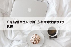 广东新增本土69例/广东新增本土病例1例轨迹