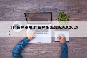 【广东登革热,广东登革热最新消息2025】