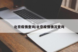 北京疫情查询/北京疫情情况查询