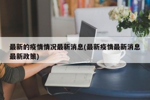 最新的疫情情况最新消息(最新疫情最新消息最新政策)