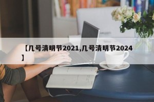 【几号清明节2021,几号清明节2024】