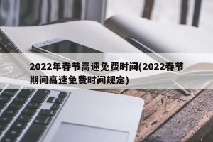 2022年春节高速免费时间(2022春节期间高速免费时间规定)