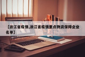 【浙江省疫情,浙江省疫情重点物资保障企业名单】
