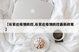 【石家庄疫情防控,石家庄疫情防控最新政策】