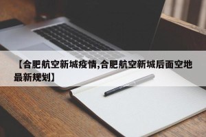 【合肥航空新城疫情,合肥航空新城后面空地最新规划】
