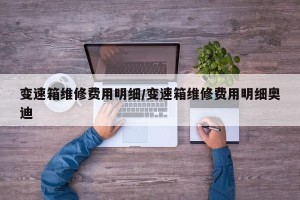 变速箱维修费用明细/变速箱维修费用明细奥迪