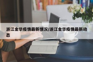 浙江金华疫情最新情况/浙江金华疫情最新动态