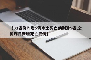 【31省份昨增5例本土死亡病例涉5省,全国昨日新增死亡病例】