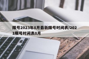限号2023年8月最新限号时间表/2021限号时间表8月