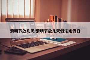 清明节放几天/清明节放几天假法定假日