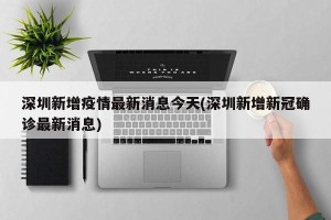 深圳新增疫情最新消息今天(深圳新增新冠确诊最新消息)