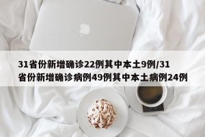 31省份新增确诊22例其中本土9例/31省份新增确诊病例49例其中本土病例24例