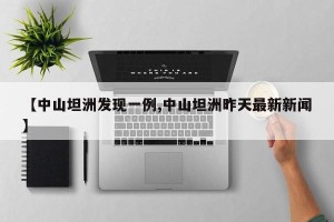 【中山坦洲发现一例,中山坦洲昨天最新新闻】