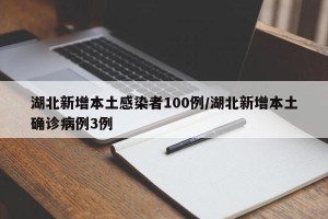 湖北新增本土感染者100例/湖北新增本土确诊病例3例