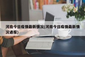河南今日疫情最新情况(河南今日疫情最新情况通报)
