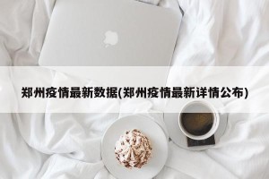 郑州疫情最新数据(郑州疫情最新详情公布)