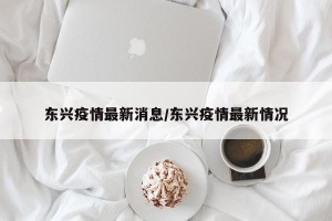 东兴疫情最新消息/东兴疫情最新情况