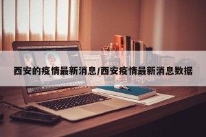 西安的疫情最新消息/西安疫情最新消息数据