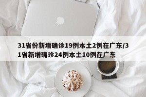 31省份新增确诊19例本土2例在广东/31省新增确诊24例本土10例在广东