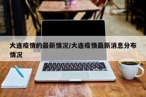 大连疫情的最新情况/大连疫情最新消息分布情况
