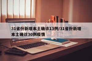 31省份新增本土确诊13例/31省份新增本土确诊30例疫情