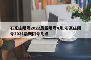 石家庄限号2022最新限号4月/石家庄限号2021最新限号几点