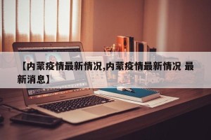 【内蒙疫情最新情况,内蒙疫情最新情况 最新消息】