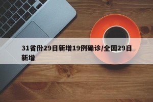 31省份29日新增19例确诊/全国29日新增