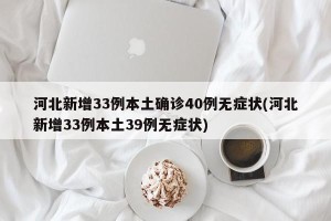 河北新增33例本土确诊40例无症状(河北新增33例本土39例无症状)