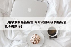 【哈尔滨的最新疫情,哈尔滨最新疫情最新消息今天新增】