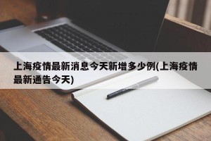 上海疫情最新消息今天新增多少例(上海疫情最新通告今天)