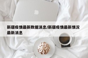 新疆疫情最新数据消息/新疆疫情最新情况 最新消息