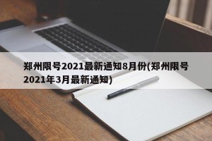 郑州限号2021最新通知8月份(郑州限号2021年3月最新通知)