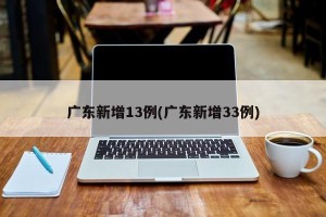 广东新增13例(广东新增33例)