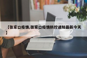 【张家口疫情,张家口疫情防控通知最新今天】