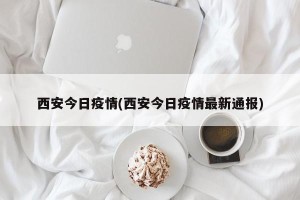 西安今日疫情(西安今日疫情最新通报)