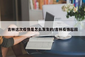 吉林这次疫情是怎么发生的/吉林疫情起因