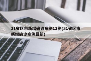 31省区市新增确诊病例12例(31省区市新增确诊病例最新)